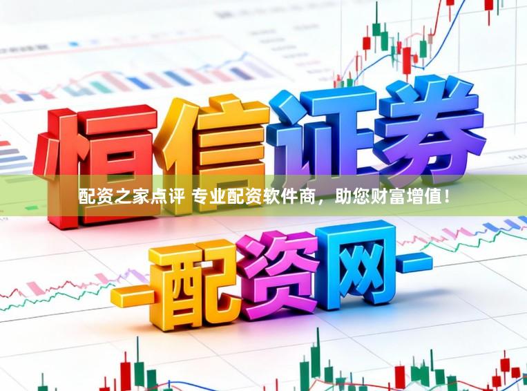 配资之家点评 专业配资软件商，助您财富增值！