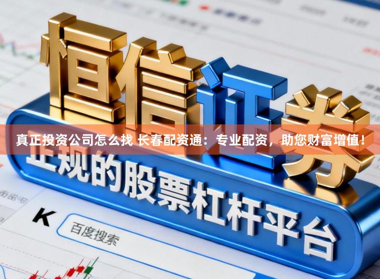真正投资公司怎么找 长春配资通：专业配资，助您财富增值！