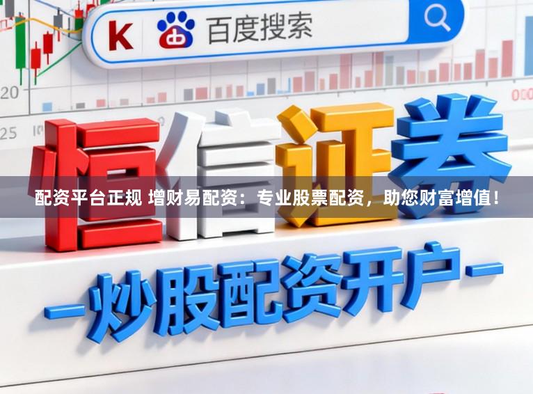 配资平台正规 增财易配资：专业股票配资，助您财富增值！