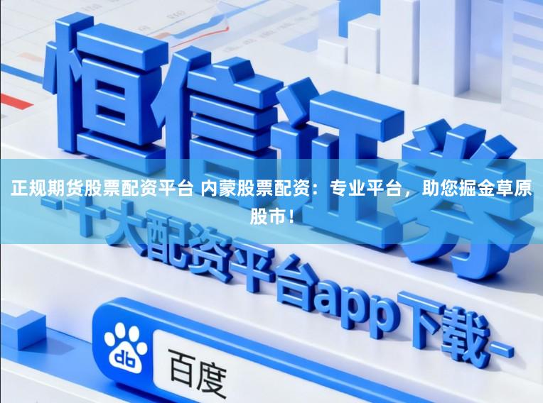 正规期货股票配资平台 内蒙股票配资：专业平台，助您掘金草原股市！
